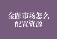 金融市场怎么配置资源？这篇文章将带你揭秘资本市场的运作秘密！