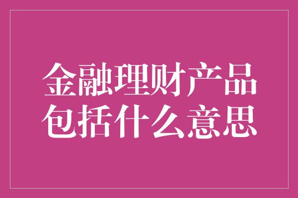 金融理财产品包括什么意思