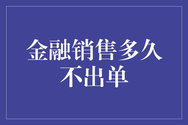 金融销售多久不出单