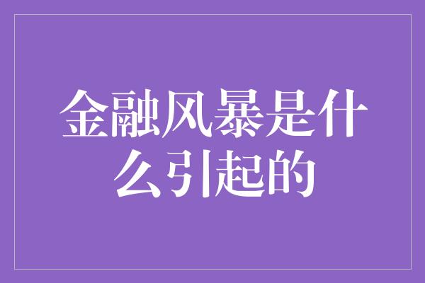 金融风暴是什么引起的