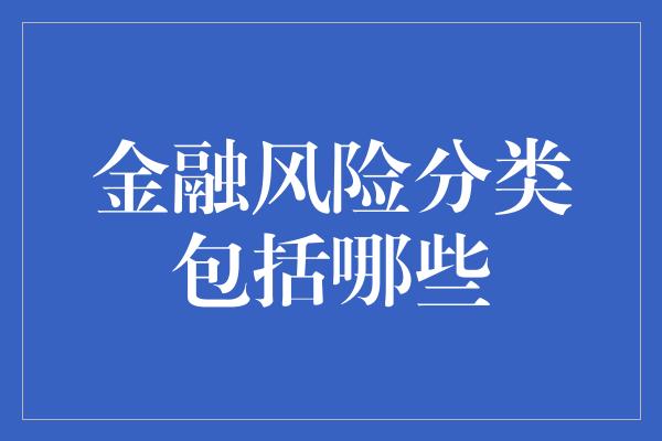 金融风险分类包括哪些