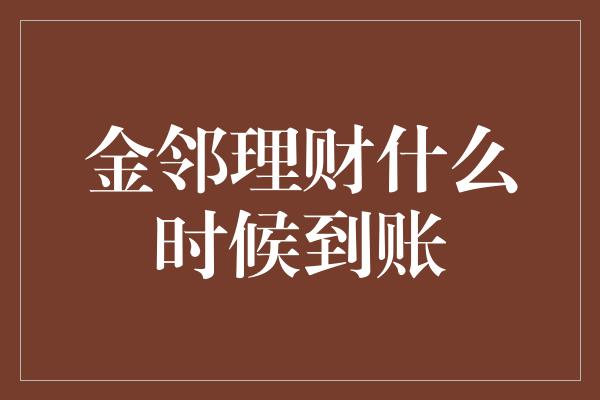 金邻理财什么时候到账