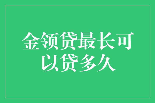 金领贷最长可以贷多久