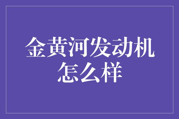 金黄河发动机怎么样