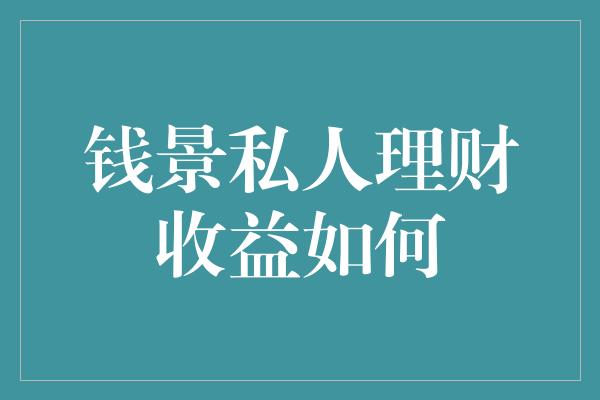 钱景私人理财收益如何