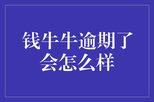 钱牛牛逾期了会怎么样