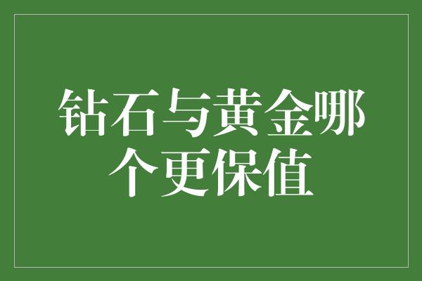 钻石与黄金哪个更保值