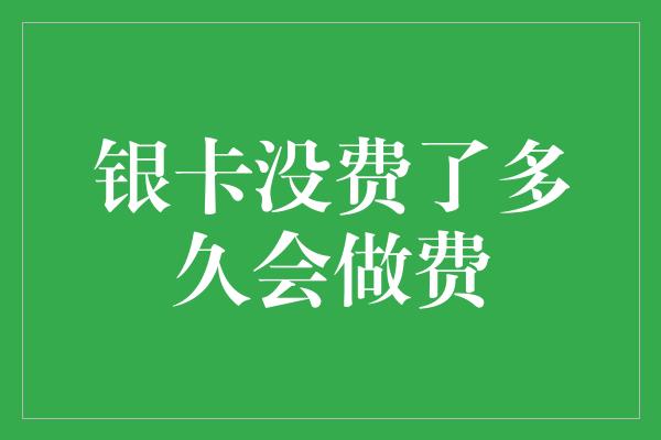 银卡没费了多久会做费