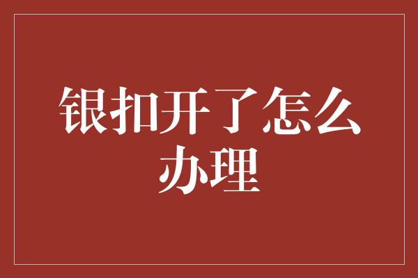 银扣开了怎么办理