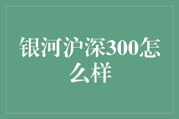 银河沪深300怎么样