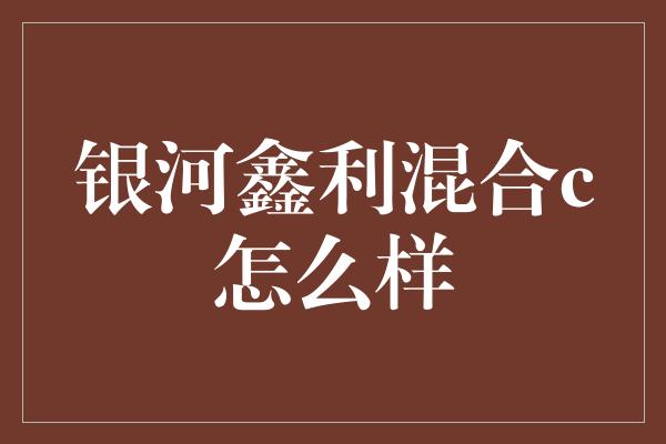 银河鑫利混合c怎么样