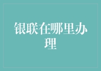 银联卡：在何处办理？银行网点、线上渠道与异国申请指南