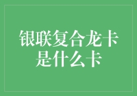 银联复合龙卡：汇聚金融与文化的跨界卡片