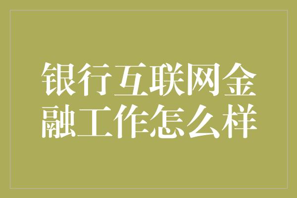 银行互联网金融工作怎么样