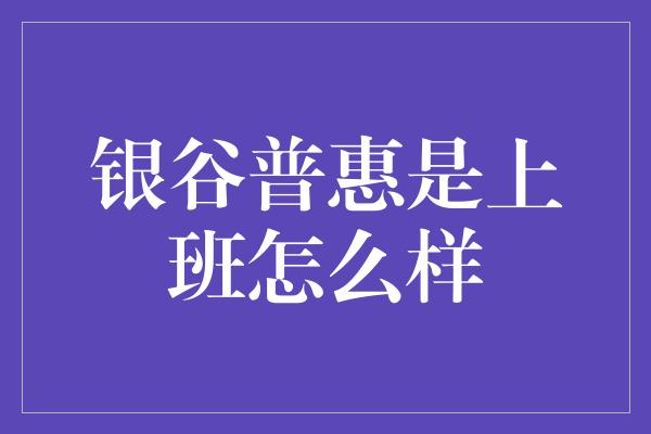 银谷普惠是上班怎么样