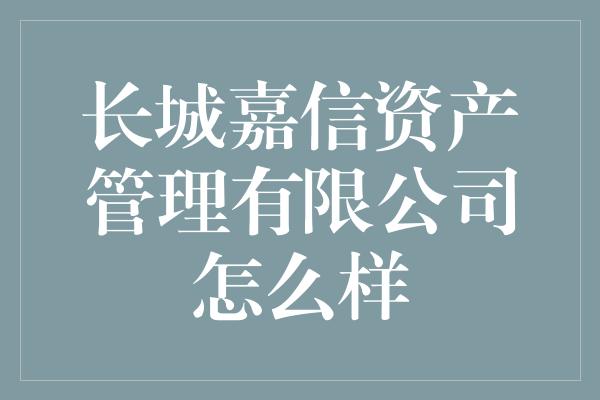 长城嘉信资产管理有限公司怎么样