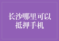 长沙市内抵押手机的多家选择机构及其优缺点分析