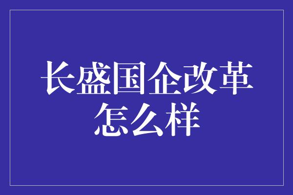 长盛国企改革怎么样