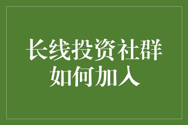 长线投资社群如何加入