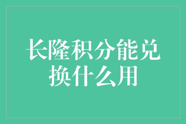 长隆积分能兑换什么用