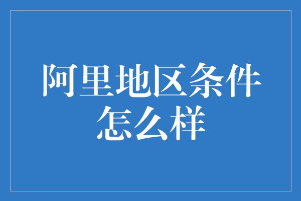 阿里地区条件怎么样