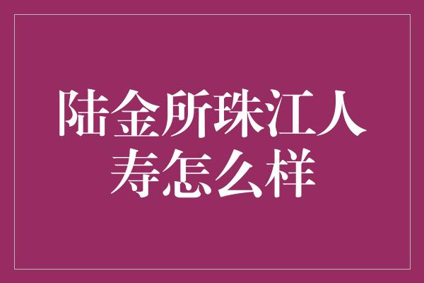 陆金所珠江人寿怎么样