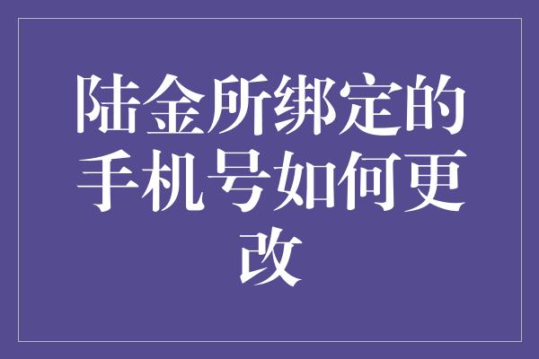 陆金所绑定的手机号如何更改