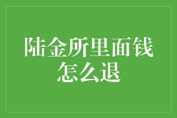 陆金所里面钱怎么退