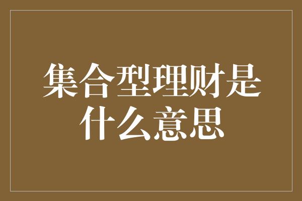 集合型理财是什么意思