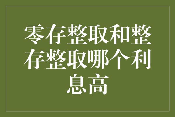 零存整取和整存整取哪个利息高