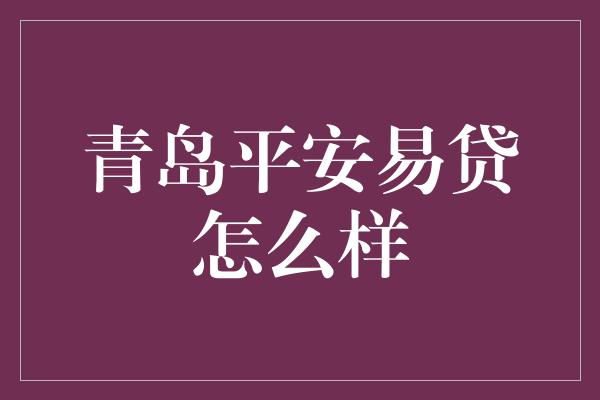 青岛平安易贷怎么样