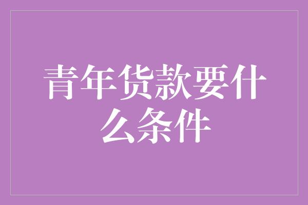 青年货款要什么条件