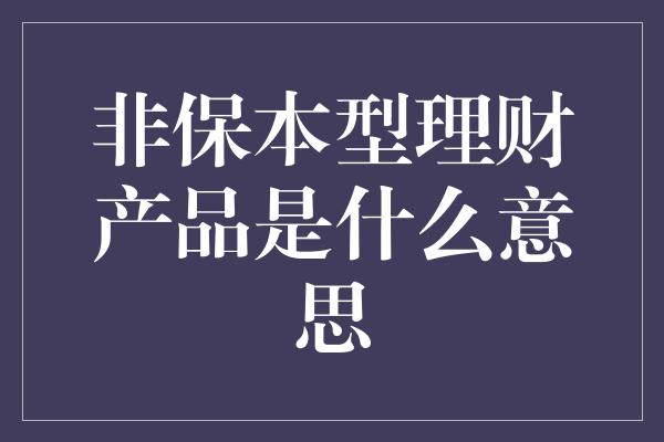 非保本型理财产品是什么意思