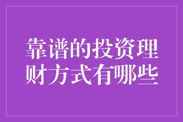 靠谱的投资理财方式有哪些