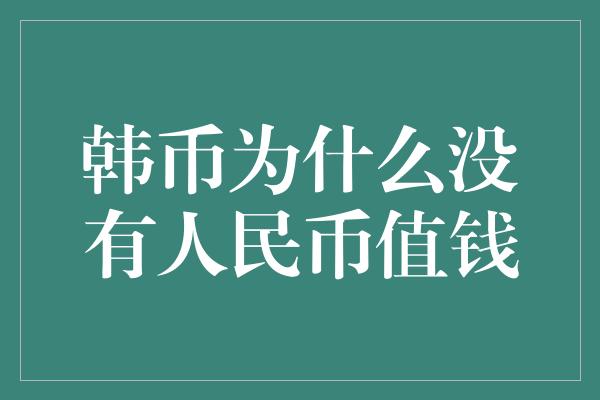 韩币为什么没有人民币值钱