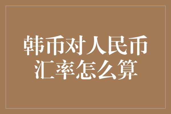 韩币对人民币汇率怎么算