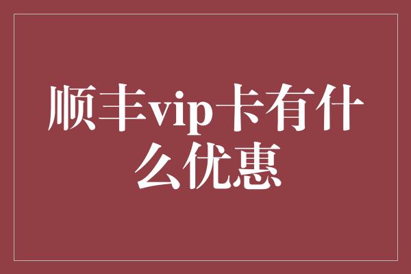 顺丰vip卡有什么优惠