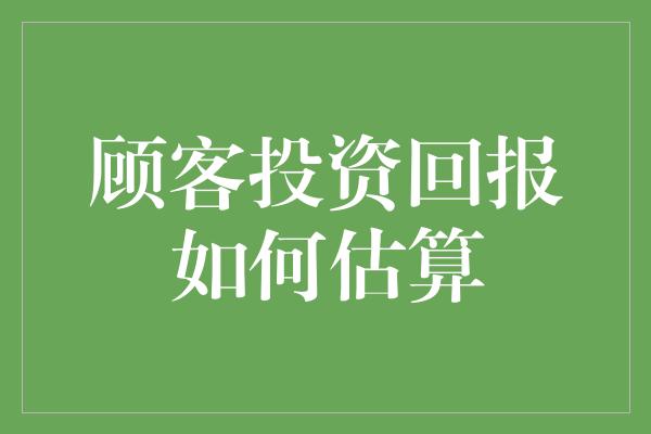 顾客投资回报如何估算