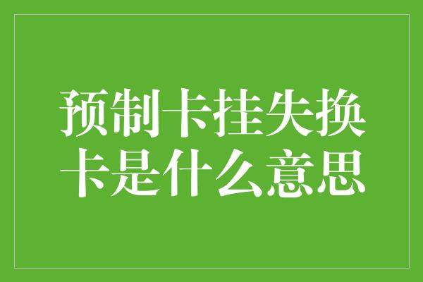 预制卡挂失换卡是什么意思