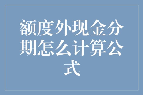 额度外现金分期怎么计算公式