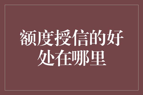 额度授信的好处在哪里