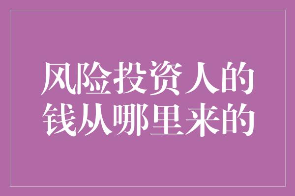 风险投资人的钱从哪里来的