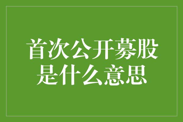 首次公开募股是什么意思