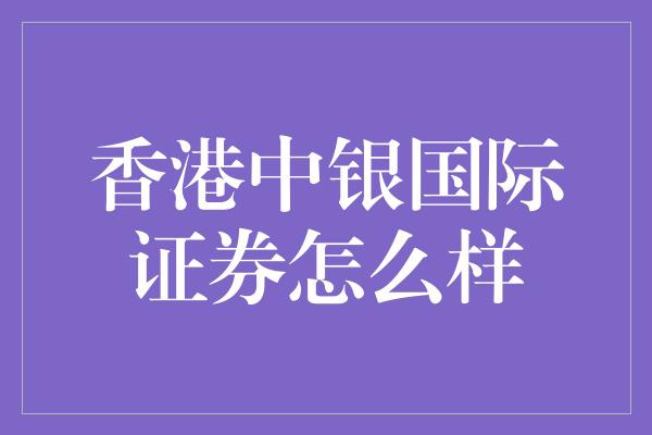 香港中银国际证券怎么样