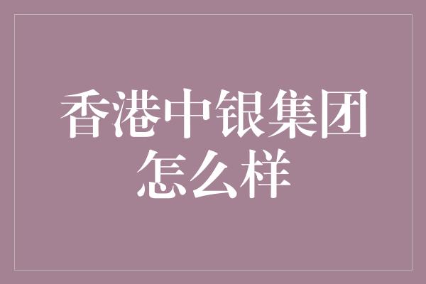 香港中银集团怎么样