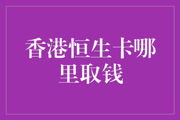 香港恒生卡哪里取钱