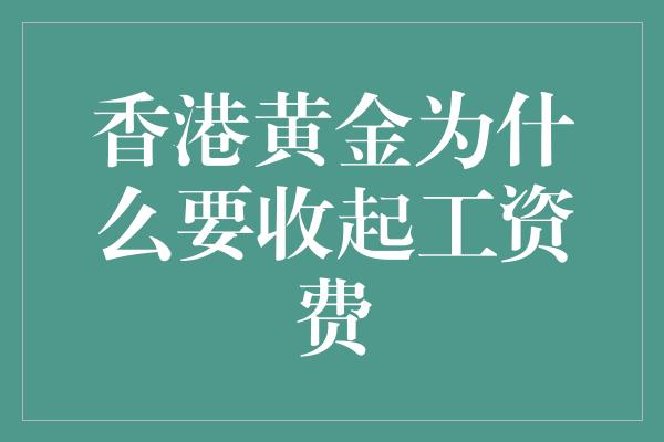 香港黄金为什么要收起工资费