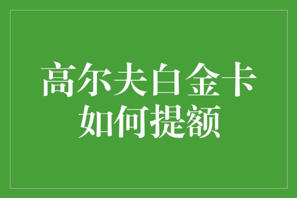 高尔夫白金卡如何提额