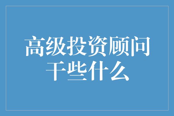 高级投资顾问干些什么