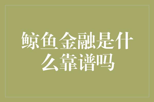 鲸鱼金融是什么靠谱吗